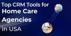 Top CRM Tools for Home Care Agencies in USA (2025)