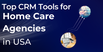 Top CRM Tools for Home Care Agencies in USA (2025)