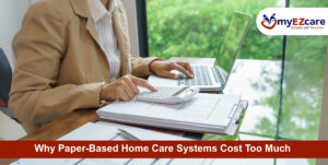 Why Paper-Based Home Care Systems Are Costing You More Than You Think