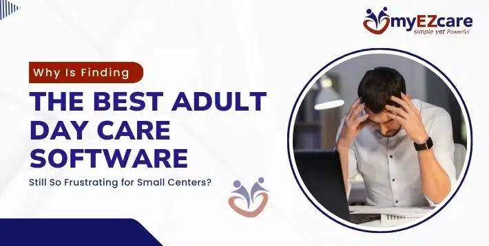 Why Finding the Best Adult Day Care Software Is Frustrating