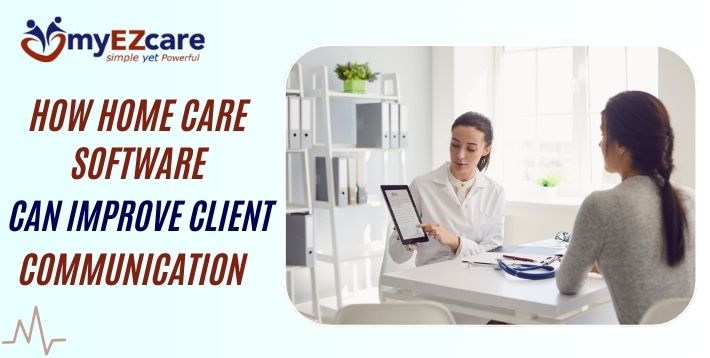 How Home Care Software Solutions Improve Client Communication and Engagement